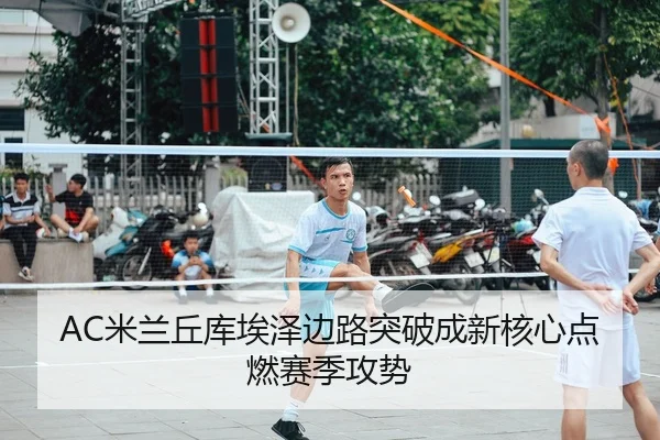 AC米兰丘库埃泽边路突破成新核心点燃赛季攻势