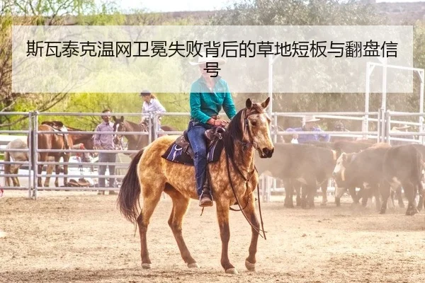 斯瓦泰克温网卫冕失败背后的草地短板与翻盘信号