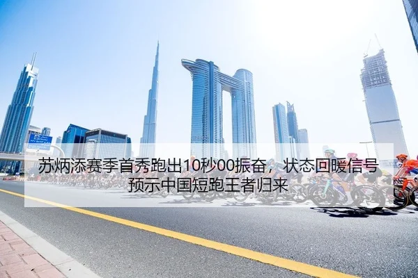 苏炳添赛季首秀跑出10秒00振奋，状态回暖信号预示中国短跑王者归来